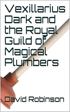 Read online Vexillarius Dark and the Royal Guild of Magical Plumbers - David Robinson | PDF