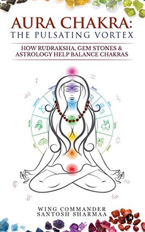 Read Aura Chakra: The Pulsating Vortex:How Rudraksha, Gem Stones & Astrology Help Balance Chakras - Wing Commander Santosh Sharmaa file in ePub