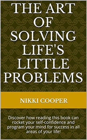 Download The Art Of Solving Life's Little Problems: Discover how reading this book can rocket your self-confidence and program your mind for success in all areas of your life! - Nikki Cooper file in ePub