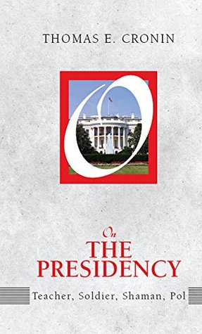 Read online On the Presidency: Teacher, Soldier, Shaman, Pol (On Politics) - Thomas E. Cronin file in PDF