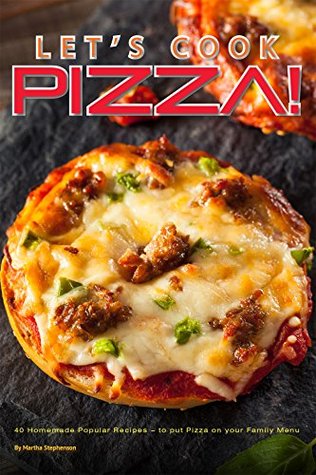 Read online Let's Cook Pizza!: 40 Homemade Popular Recipes – to put Pizza on your Family Menu - Martha Stephenson file in PDF