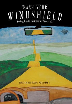 Read Wash Your Windshield: Seeing God's Purpose for Your Life - Richard Paul Weddle | PDF