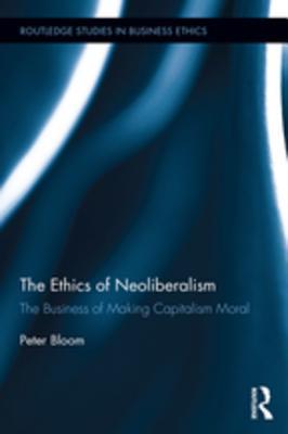 Read The Ethics of Neoliberalism: The Business of Making Capitalism Moral - Peter Bloom | PDF