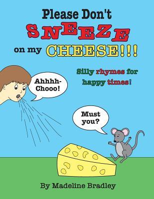 Read online Please Don't Sneeze on My Cheese!!!: Silly Rhymes for Happy Times! - Madeline Bradley file in PDF