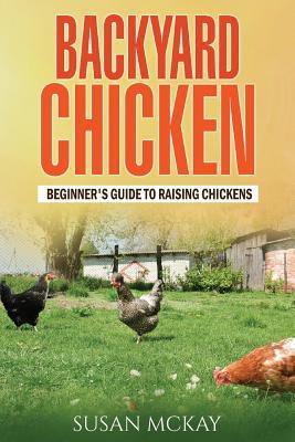 Read Backyard Chicken: Beginner's Guide to Raising Chickens - Susan McKay file in PDF
