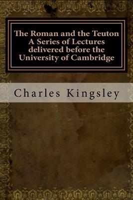 Read online The Roman and the Teuton a Series of Lectures Delivered Before the University of Cambridge - Charles Kingsley file in PDF