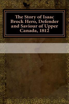 Download The Story of Isaac Brock Hero, Defender and Saviour of Upper Canada, 1812 - Walter R. Nursey file in PDF