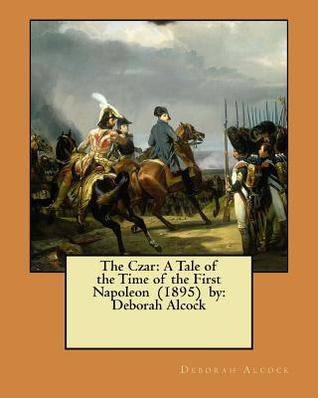 Read online The Czar: A Tale of the Time of the First Napoleon (1895) by: Deborah Alcock - Deborah Alcock file in PDF