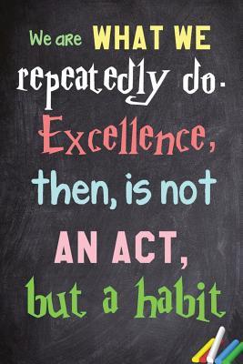 Read We Are What We Repeatedly Do. Excellence, Then, Is Not an ACT, But a Habit.: 6x 9 Lined Notebook Inspirational Quotes, Journal & Diary 100 Pages - NOT A BOOK file in PDF