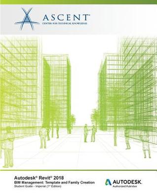 Read online Autodesk Revit 2018 Bim Management: Template and Family Creation - Imperial: Autodesk Authorized Publisher - Ascent - Center for Technical Knowledge | PDF