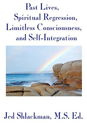 Read online Past Lives, Spiritual Regression, Limitless Consciousness, and Self-Integration - Jed Shlackman | PDF