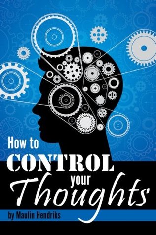 Read online How to Control Your Thoughts: Mind Control Techniques to Change the Way You Think and Attract Success & Happiness - Maulin Hendriks file in ePub