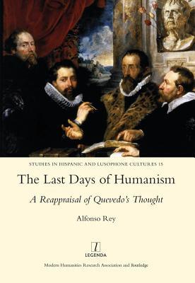Read online The Last Days of Humanism: A Reappraisal of Quevedo's Thought - Alfonso Rey file in PDF
