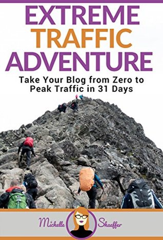 Download Extreme Traffic Adventure: Take Your Blog from Zero to Peak Traffic in 31 Days: Your Step-by-Step Guide to Creating a Traffic-Attracting Blog - Michelle Shaeffer | ePub