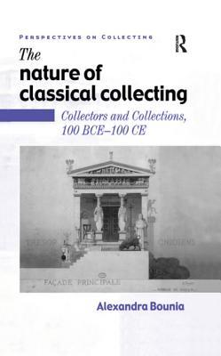 Read online The Nature of Classical Collecting: Collectors and Collections, 100 Bce - 100 Ce - Alexandra Bounia | ePub