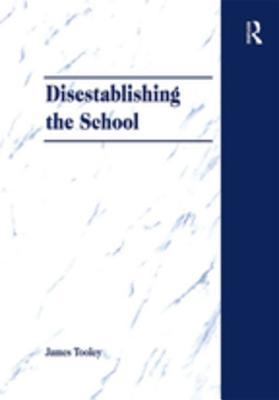 Read online Disestablishing the School: De-Bunking Justifications for State Intervention in Education - James Tooley file in PDF
