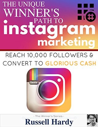 Read Instagram Marketing: The Unique Winner's Path To Reach 10,000 Followers & Convert To Glorious Cash (The Winner's Series Book 2) - Russell Hardy | ePub