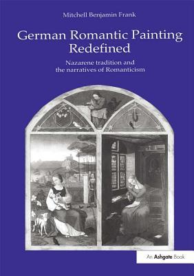 Read German Romantic Painting Redefined: Nazarene Tradition and the Narratives of Romanticism - Mitchell B. Frank | PDF