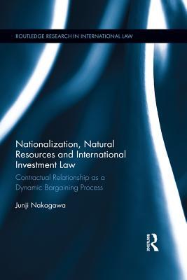 Read Nationalization, Natural Resources and International Investment Law: Contractual Relationship as a Dynamic Bargaining Process - Junji Nakagawa | ePub