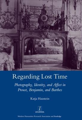Read online Regarding Lost Time: Photography, Identity and Affect in Proust, Benjamin, and Barthes - Katja Haustein file in PDF