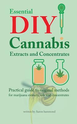 Read Essential DIY Cannabis Extracts and Concentrates: Practical Guide to Original Methods for Marijuana Extracts, Oils and Concentrates - Aaron Hammond | ePub