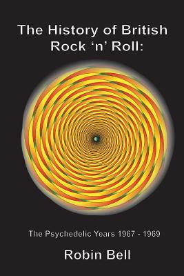 Read online The History of British Rock 'n' Roll: The Psychedelic Years 1967 - 1969 - Robin Bell | PDF