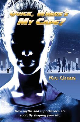Download Quick, Where's My Cape?: How Myths and Superheroes Are Secretly Shaping Your Life - Ric Gibbs | ePub