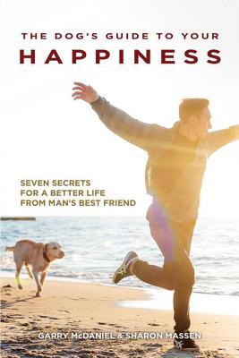 Read online The Dog's Guide to Your Happiness: Seven Secrets for a Better Life from Man's Best Friend - Garry McDaniel | PDF