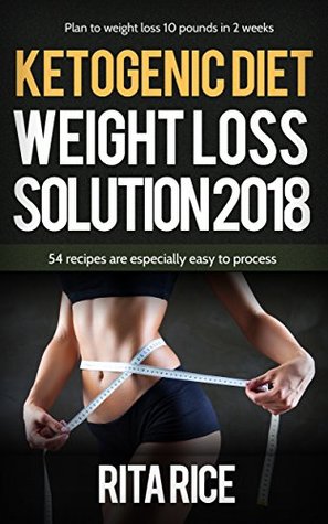 Read online Ketogenic Diet Weight Loss Solution 2018: 54 recipes are especially easy to process - Rita Rice | PDF