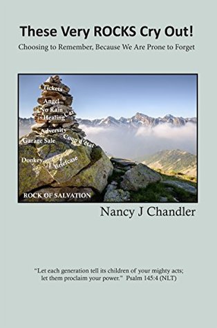 Read online These Very ROCKS Cry Out!: Choosing to remember, Because we are prone to forget - Nancy J Chandler | ePub