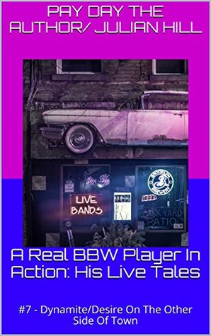 Read online A Real BBW Player In Action: His Live Tales: #7 - Dynamite/Desire On The Other Side Of Town - Pay Day the Author/ Julian Hill file in PDF