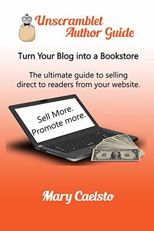 Read online Turn Your Blog Into a Bookstore: The Ultimate Guide To Selling Direct To Readers From Your Website (Unscramblet Author Guides Book 1) - Mary Caelsto | ePub
