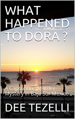 Read WHAT HAPPENED TO DORA ? : A Captivating Murder Mystery in Baja Sur Mexico - Dee Tezelli | ePub