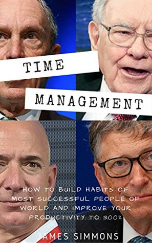 Read TIME MANAGEMENT: HOW TO BUILD HABITS OF MOST SUCCESSFUL PEOPLE OF WORLD AND IMPROVE YOUR PRODUCTIVITY TO 300% - James Simmons | PDF