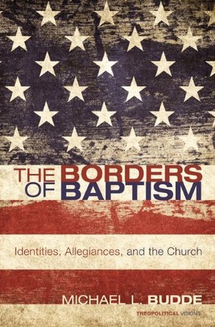 Read The Borders of Baptism: Identities, Allegiances, and the Church (Theopolitical Visions Book 11) - Michael L. Budde file in ePub