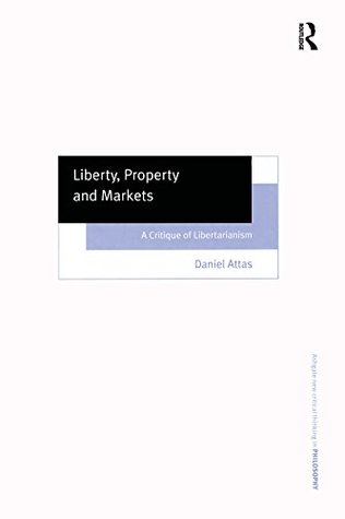 Read Liberty, Property and Markets: A Critique of Libertarianism - Daniel Attas | ePub