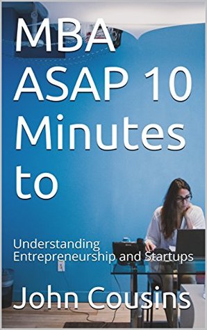 Download MBA ASAP 10 Minutes to: Understanding Entrepreneurship and Startups (MBA ASAP 10 Minutes series) - John Cousins file in PDF