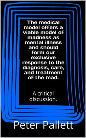 Download The medical model offers a viable model of madness as mental illness and should form our exclusive response to the diagnosis, care, and treatment of the mad.: A critical discussion. - Peter Pallett | ePub