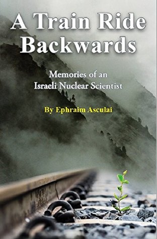 Read online A Train Ride Backwards: Memories of an Israeli Nuclear Scientist - Ephraim Asculai file in PDF