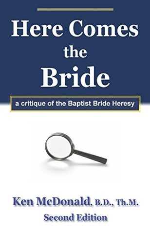 Read Here Comes The Bride: A Critique of the Baptist Bride Heresy - Ken McDonald file in PDF