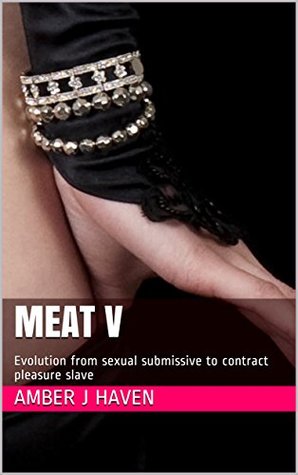 Read online Meat V: Evolution from sexual submissive to contract pleasure slave - Amber J Haven | PDF