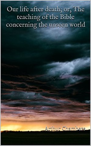 Read online Our life after death; or, The teaching of the Bible concerning the unseen world - Arthur Chambers file in PDF