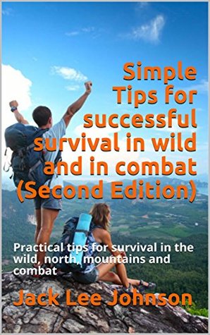 Read Simple Tips for successful survival in wild and in combat (Second Edition): Practical tips for survival in the wild, north, mountains and combat - Jack Lee Johnson | PDF