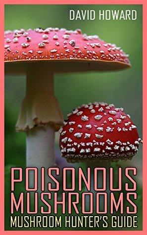 Read online Poisonous Mushrooms: Mushroom Hunter’s Guide: (Mushroom Foraging, Mushroom Hunting) - David Howard | ePub