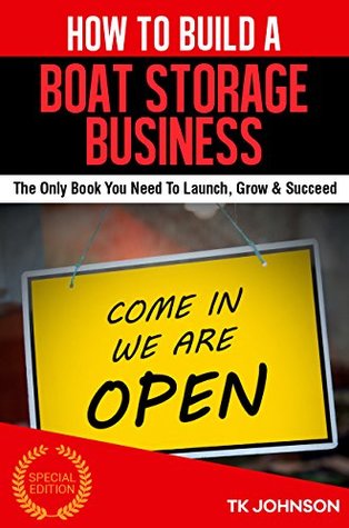 Read How To Build A Boat Storage Business (Special Edition): The Only Book You Need To Launch, Grow & Succeed - T.K. Johnson | PDF
