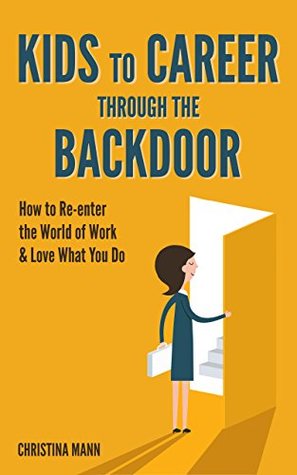 Read Kids to Career through the Backdoor: How to re-enter the world of work and love what you do - Christina Mann file in ePub
