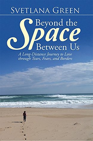Read online Beyond the Space Between Us: A Long-Distance Journey to Love through Tears, Fears, and Borders - Svetlana Green file in PDF