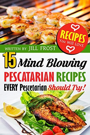 Read online 15 Mind Blowing Pescatarian Recipes: Every Pescetarian Should Try! - Jill Frost file in ePub