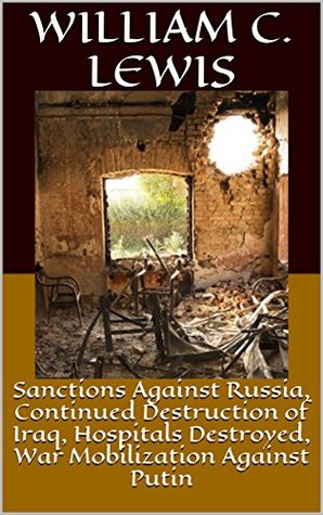 Read Sanctions Against Russia, Continued Destruction of Iraq, Hospitals Destroyed, War Mobilization Against Putin - William C. Lewis | ePub