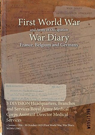 Read online 3 Division Headquarters, Branches and Services Royal Army Medical Corps Assistant Director Medical Services: 1 January 1916 - 30 October 1919 (First World War, War Diary, Wo95/1396) - British War Office | ePub